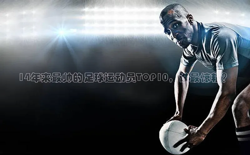 2121非凡体育登录入口字节跳动14年来最帅的足球运动员TOP10，谁最惊艳？