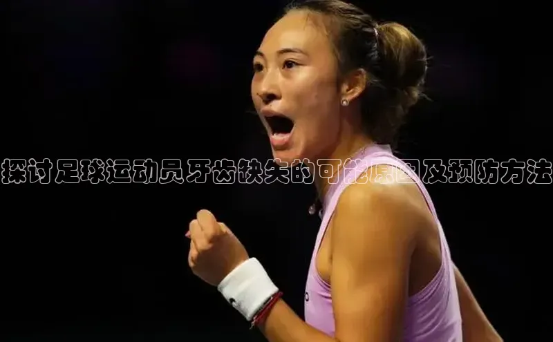 2121非凡体育.com京东探讨足球运动员牙齿缺失的可能原因及预防方法