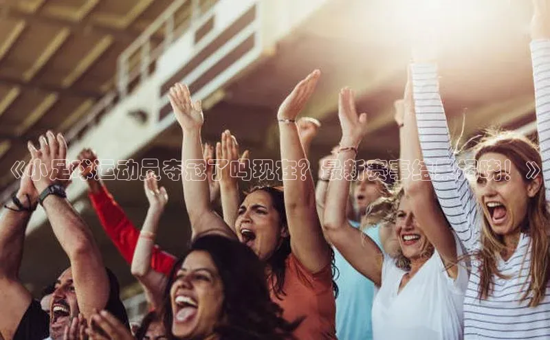 2121非凡体育投注网页版登录每日互动《小足球运动员夺冠了吗现在？最新赛事结果揭晓！》