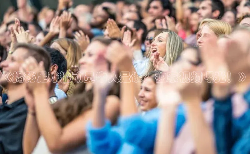 非凡娱乐app姚记科技《揭秘足球运动员牛人是谁？独家视频曝光！》