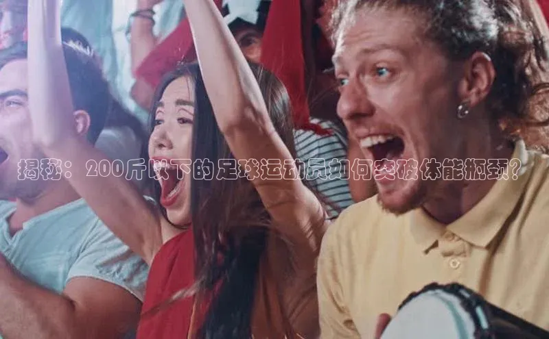 非凡官网登录入口百度智能云揭秘：200斤以下的足球运动员如何突破体能瓶颈？