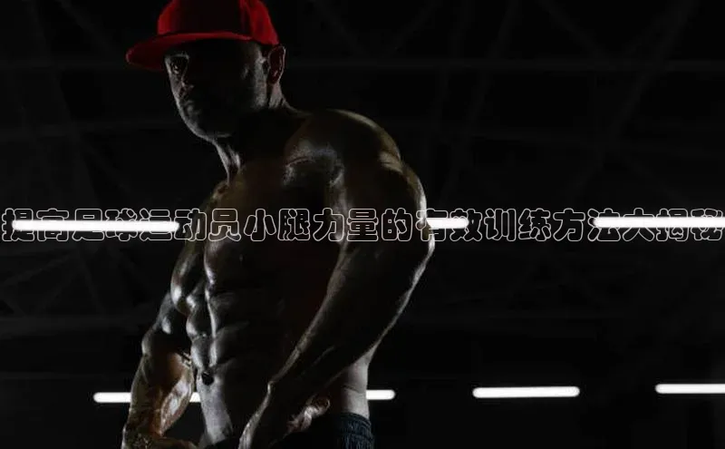 非凡体育2121平台下载观星盘提高足球运动员小腿力量的有效训练方法大揭秘