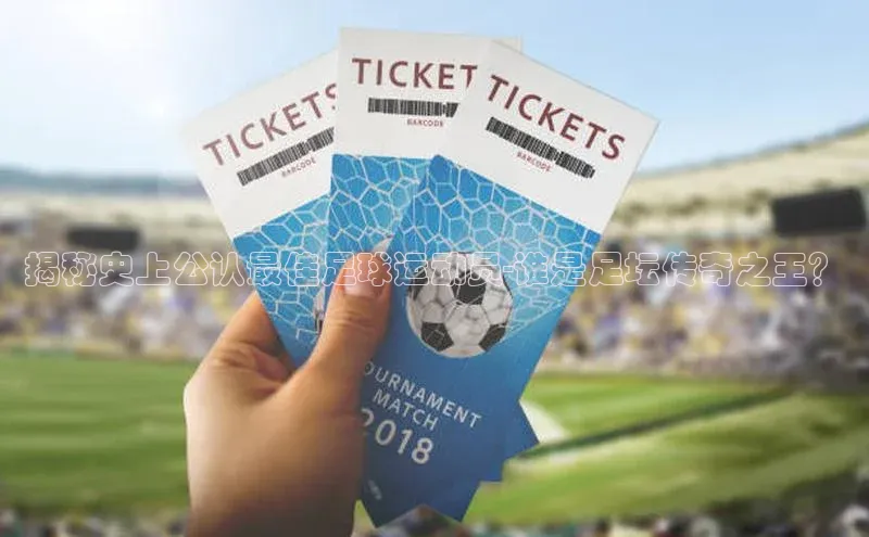 非凡娱乐app诸葛科技揭秘史上公认最佳足球运动员-谁是足坛传奇之王？