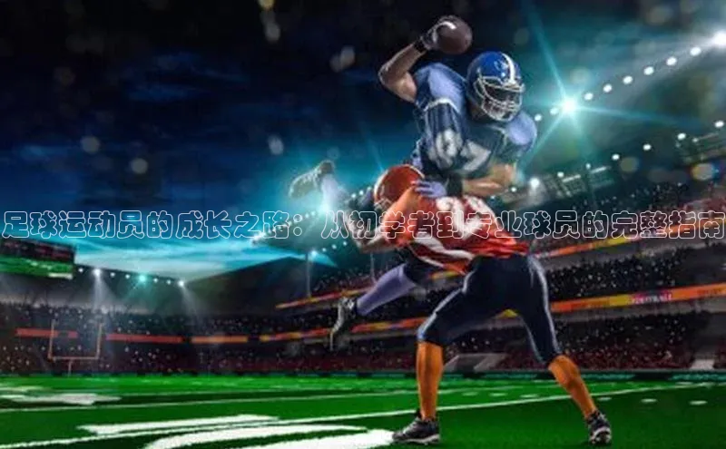 2121非凡体育安卓版百度搜索资源平台足球运动员的成长之路：从初学者到专业球员的完整指南