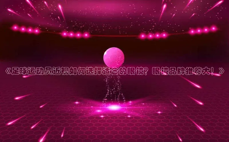 2121非凡体育最新版本更新内容蓝色光标《足球运动员近视如何选择适合的眼镜？眼镜品牌推荐大！》