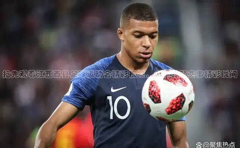 非凡官网登录入口荣信文化抢先观看江西百县足球运动会精彩视频，全程回顾赛事精彩瞬间