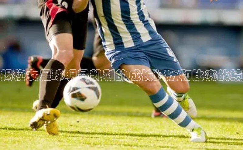 非凡娱乐app姚记科技揭秘女足球明星凯利的成长经历和比赛战绩