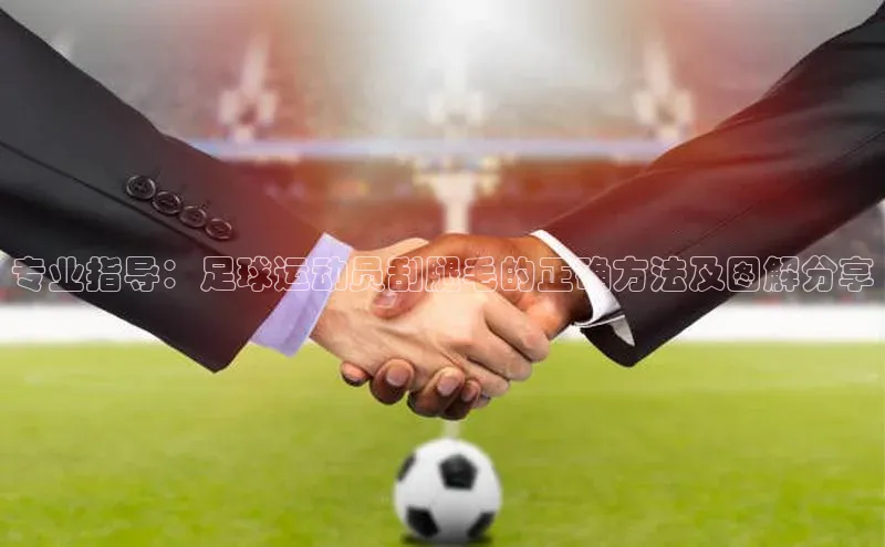 2121非凡体育app平台下载中文在线专业指导：足球运动员刮腿毛的正确方法及图解分享