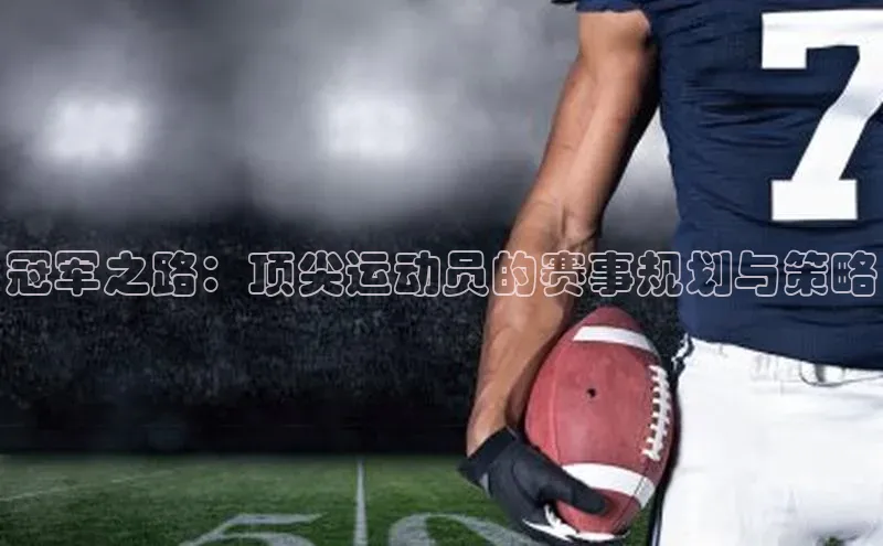 2121非凡体育最新版本更新内容路畅科技冠军之路：顶尖运动员的赛事规划与策略