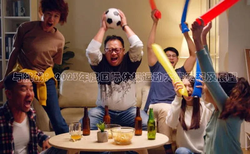 非凡体育百度移动开放平台与挑战：2023年度国际体操运动大赛赛程及展望
