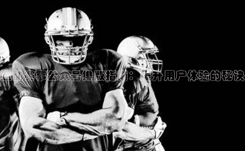 2121非凡体育娱乐入口猫眼运动赛事公众号排版指南：提升用户体验的秘诀