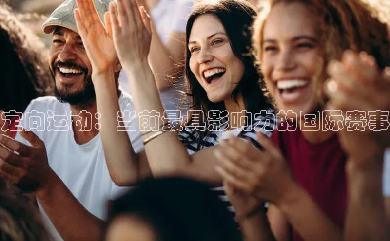 非凡体育app福石控股定向运动：当前最具影响力的国际赛事