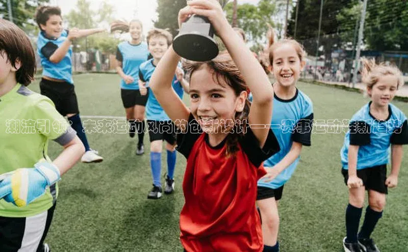 2121非凡体育最新版本更新内容蓝色光标潮流引领：未来运动风尚的创新设计——赛事运动鞋新趋势