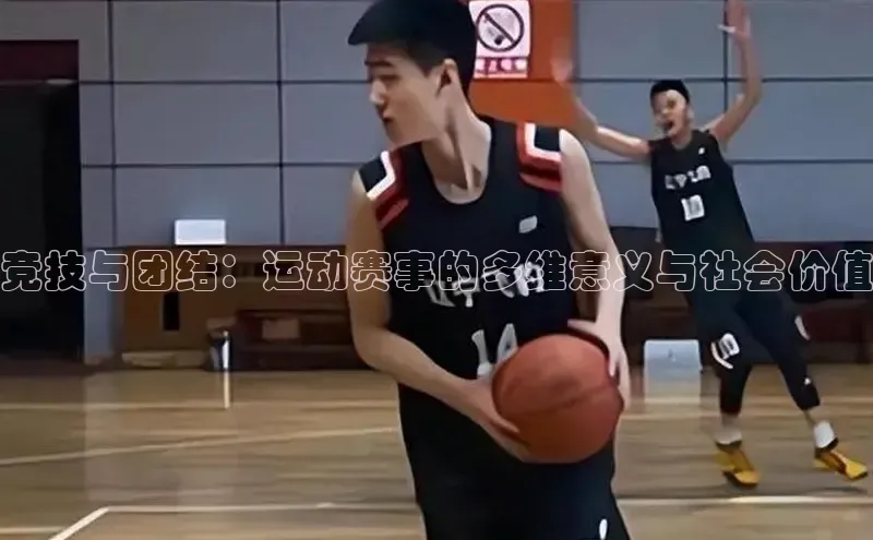 竞技与团结：运动赛事的多维意义与社会价值