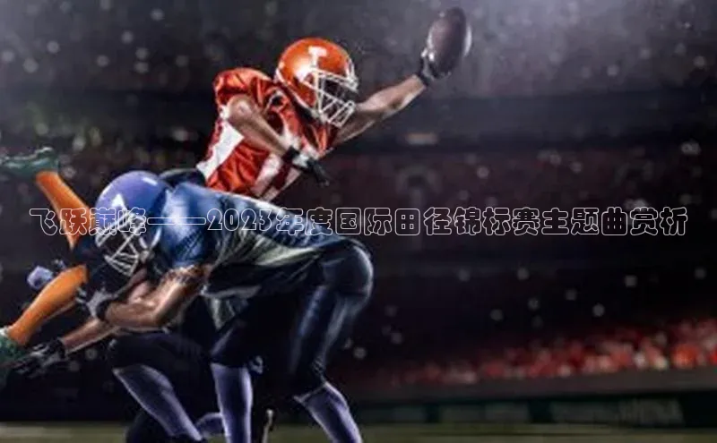 飞跃巅峰——2023年度国际田径锦标赛主题曲赏析