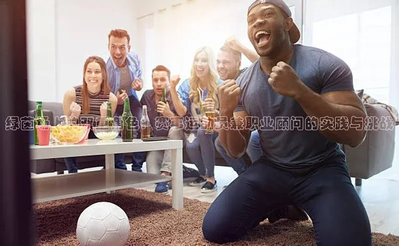 绿茵场上的双重角色：赛事运动员兼职业顾问的实践与挑战