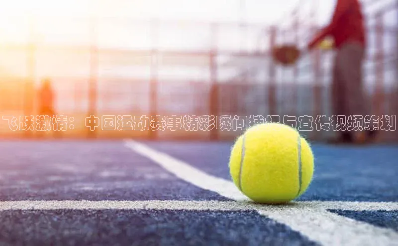 飞跃激情：中国运动赛事精彩瞬间捕捉与宣传视频策划