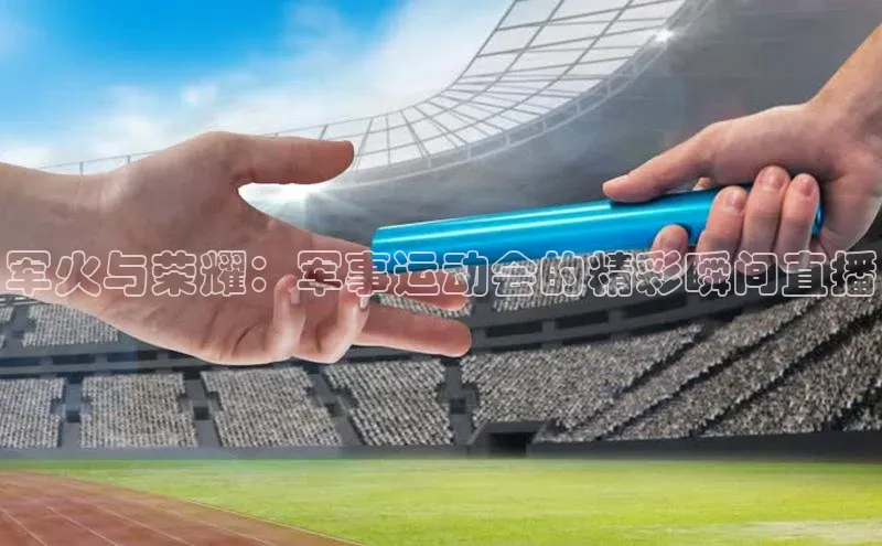军火与荣耀：军事运动会的精彩瞬间直播