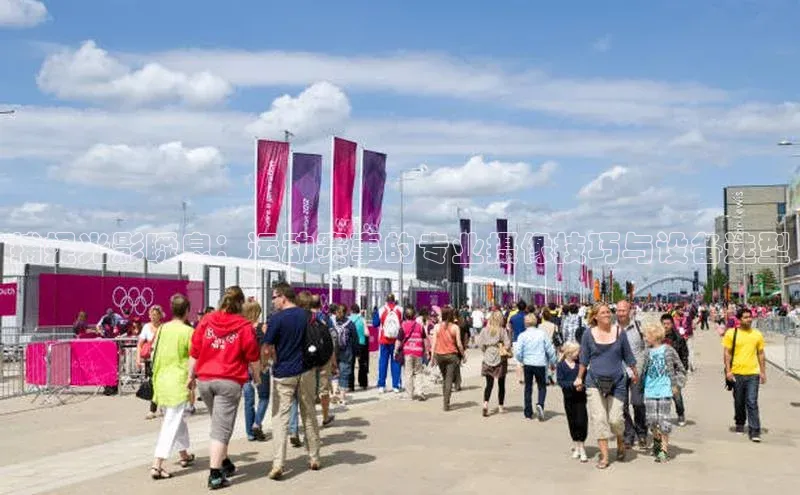 捕捉光影瞬息：运动赛事的专业摄像技巧与设备选型