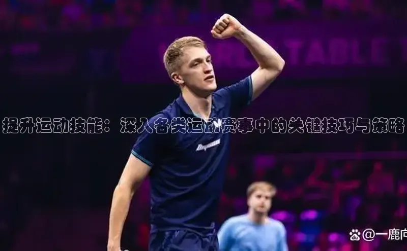 提升运动技能：深入各类运动赛事中的关键技巧与策略
