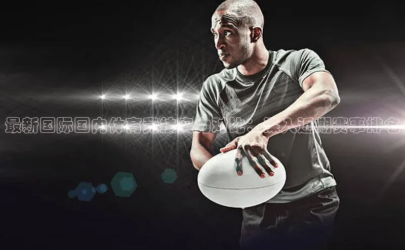 最新国际国内体育竞技实力对比：深入近期赛事排名