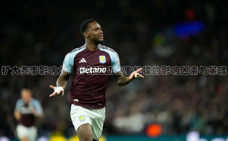 扩大赛事影响力：分析运动赛事规模的影响因素与策略