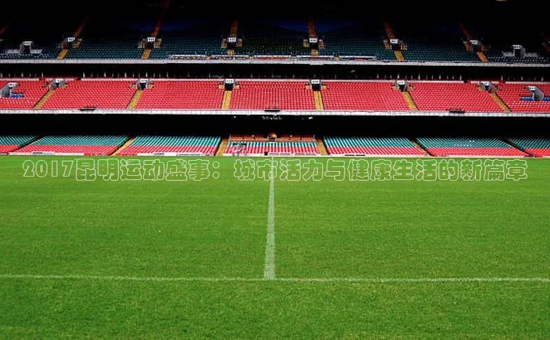 2017昆明运动盛事：城市活力与健康生活的新篇章