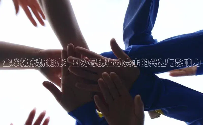 全球健康新潮流：国外爆肺运动赛事的兴起与影响力