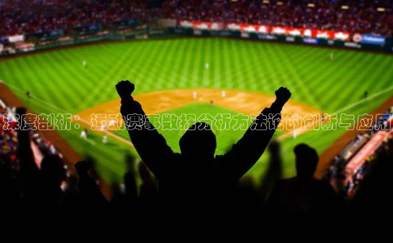 深度剖析：运动赛事数据分析方法论的创新与应用