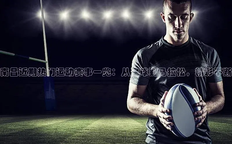 南昌近期热门运动赛事一览：从足球到马拉松，精彩不断