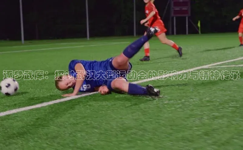 逐梦武库：探讨武汉大型运动会的影响力与精神传承