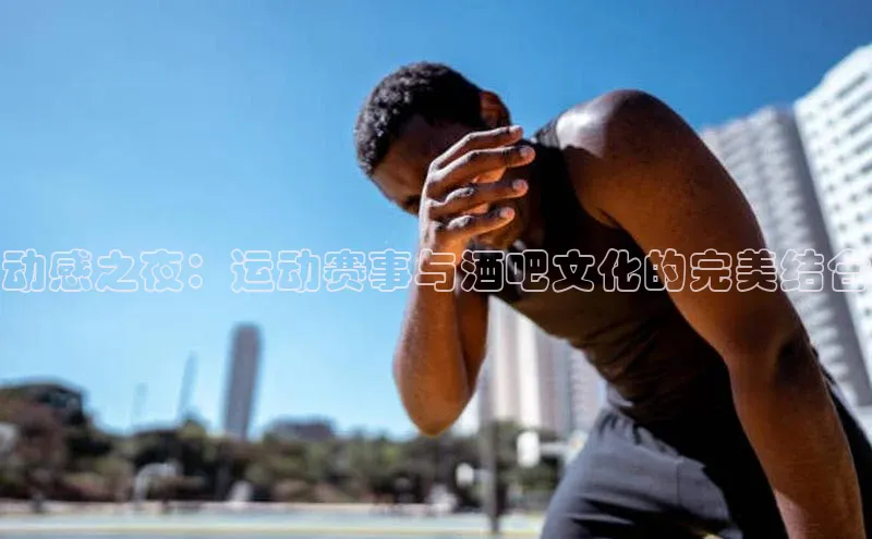 动感之夜：运动赛事与酒吧文化的完美结合