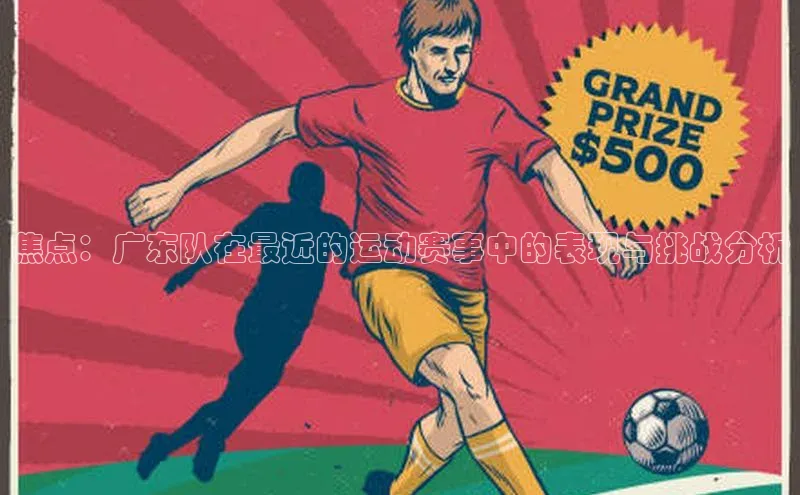 焦点：广东队在最近的运动赛事中的表现与挑战分析