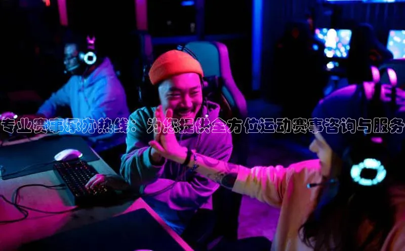 专业赛事承办热线：为您提供全方位运动赛事咨询与服务