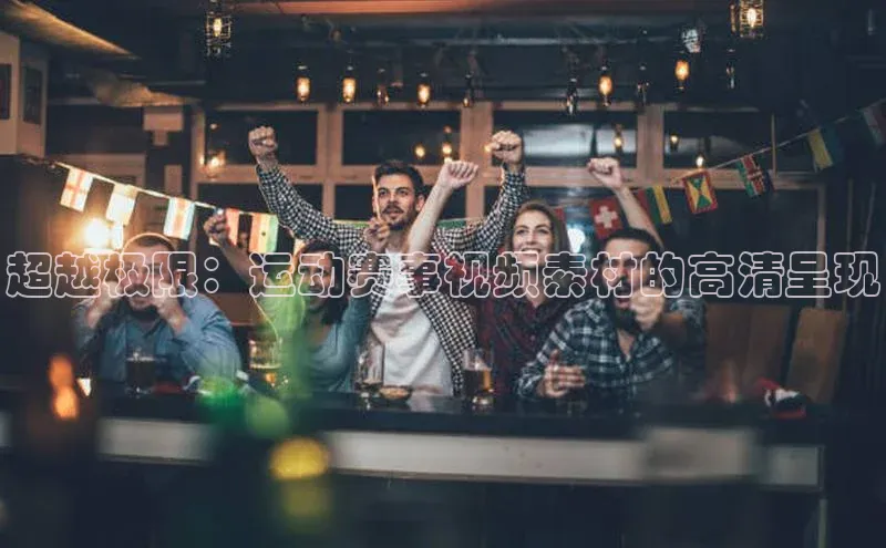 超越极限：运动赛事视频素材的高清呈现