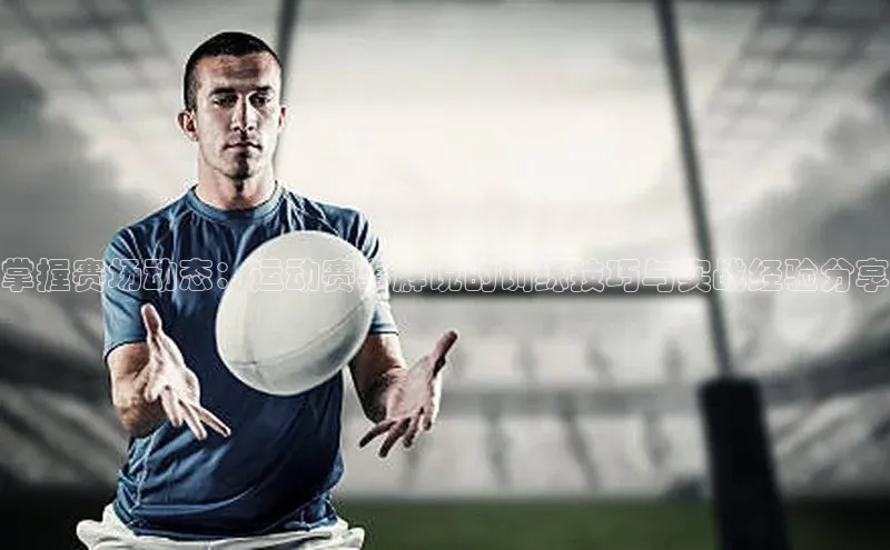 掌握赛场动态：运动赛事解说的训练技巧与实战经验分享