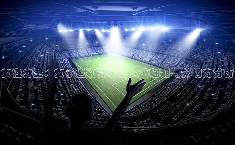 女性力量：女子运动赛事的人气崛起与影响力分析