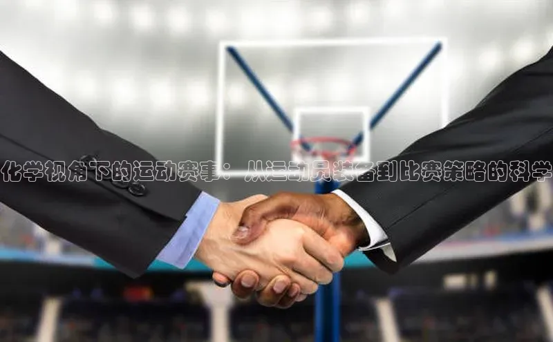 化学视角下的运动赛事：从运动员装备到比赛策略的科学