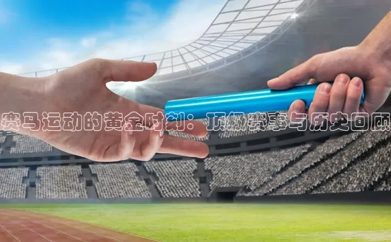 赛马运动的黄金时刻：顶级赛事与历史回顾