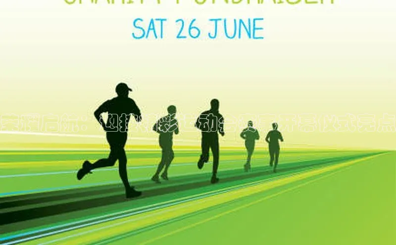 荣耀启航：迎接精彩运动会赛事开幕仪式亮点