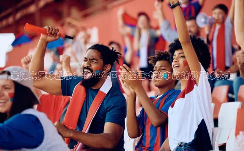 菲律宾足球盛事：2023年国际性运动会中的精彩足球赛事