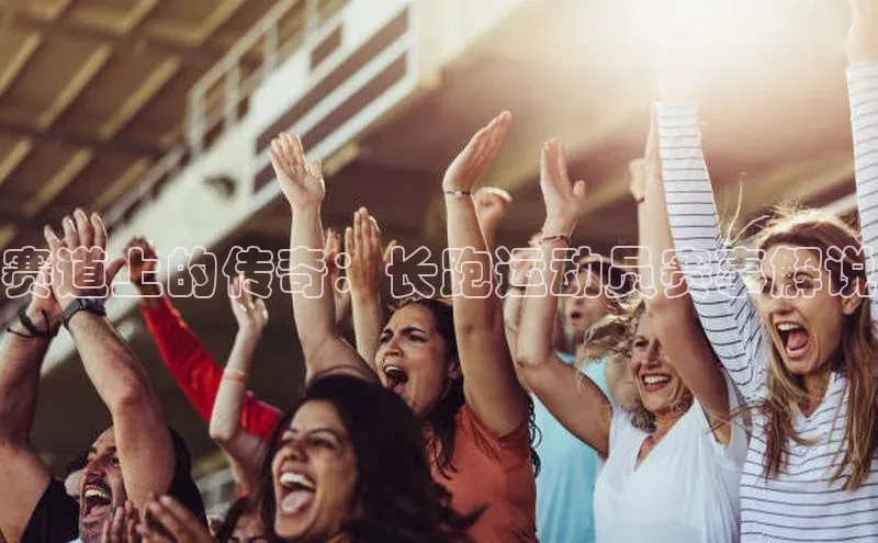 赛道上的传奇：长跑运动员赛事解说