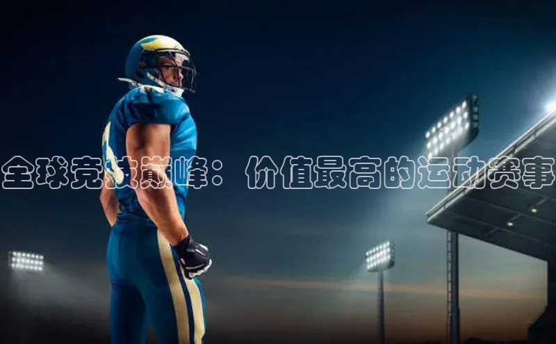 全球竞技巅峰：价值最高的运动赛事