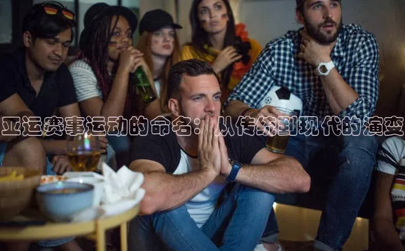 亚运赛事运动的命名：从传统到现代的演变