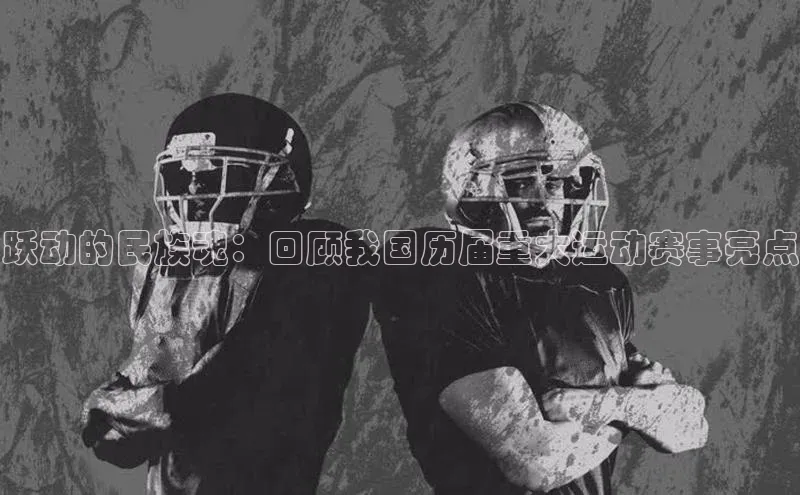 跃动的民族魂：回顾我国历届重大运动赛事亮点