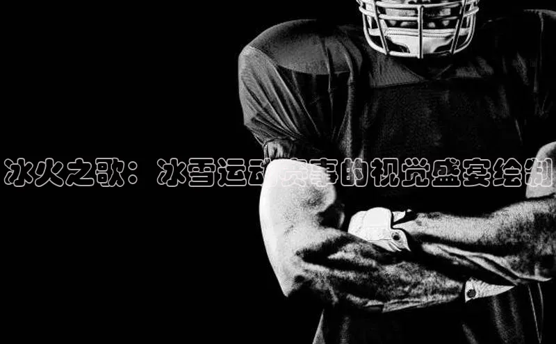 冰火之歌：冰雪运动赛事的视觉盛宴绘制