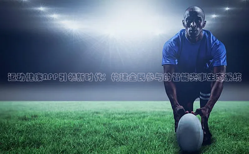 运动健康APP引领新时代：构建全民参与的智能赛事生态系统