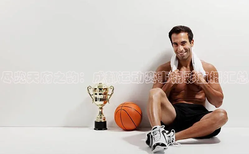 尽览天府之韵：成都运动赛事精彩直播汇总