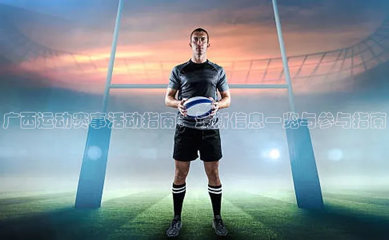 广西运动赛事活动指南：最新信息一览与参与指南