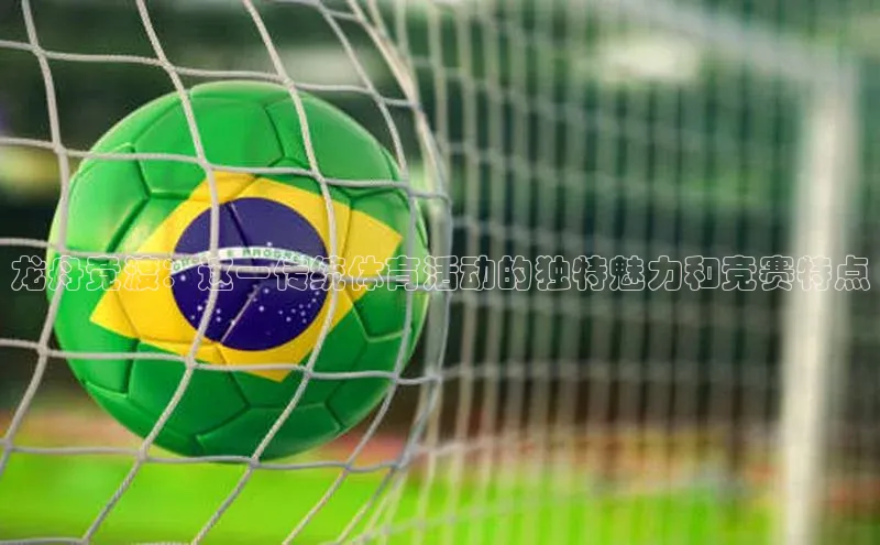 龙舟竞渡：这一传统体育活动的独特魅力和竞赛特点